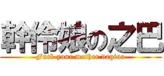 幹伶娘の之巴 (Fuck your mother vagina)