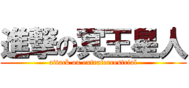 進撃の冥王星人 (attack on extraterrestrial)