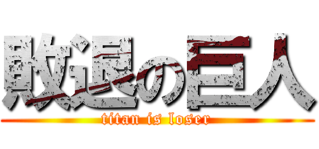 敗退の巨人 (titan is loser)