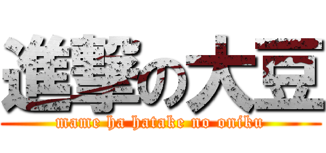 進撃の大豆 (mame ha hatake no oniku)