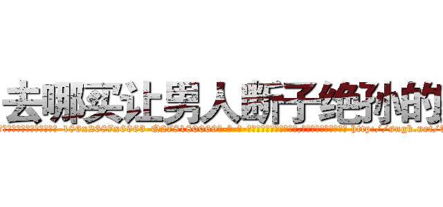 去哪买让男人断子绝孙的药 (去哪买让男人断子绝孙的药【电-186x2687x6963-Q278180069元-吉-药-业】我们做的是长期生意,靠的是老客户长期支持 http://sngk.net/3hEZRy
)