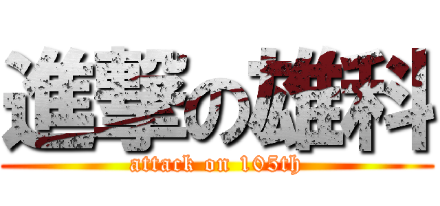 進撃の雄科 (attack on 105th)