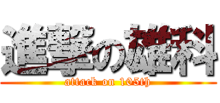 進撃の雄科 (attack on 105th)