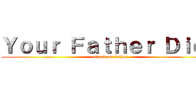 Ｙｏｕｒ Ｆａｔｈｅｒ Ｄｉｅｄ (attack on father)