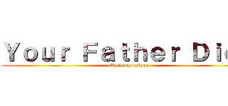 Ｙｏｕｒ Ｆａｔｈｅｒ Ｄｉｅｄ (attack on father)