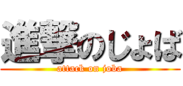 進撃のじょば (attack on joba)