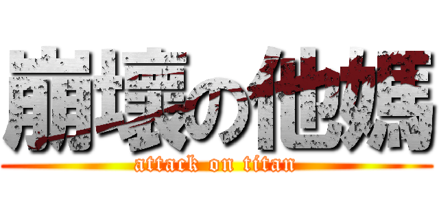 崩壞の他媽 (attack on titan)