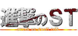 進撃のＳＴ (attack on small talk)