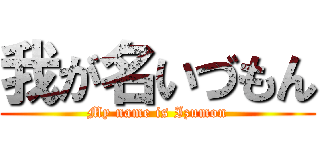 我が名いづもん (My name is Izumon)