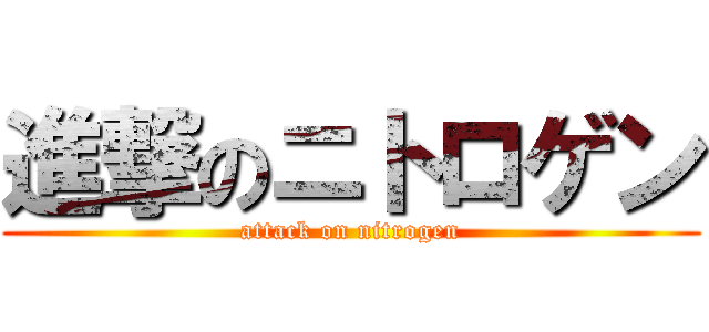 進撃のニトロゲン (attack on nitrogen)