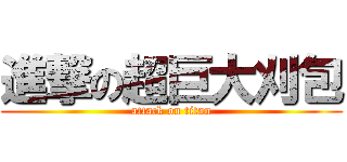 進撃の超巨大刈包 (attack on titan)