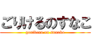 ごりけるのすなこ (gorikeru on sunako)