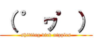 （ ゜ヮ゜） (shitting dick nipples)