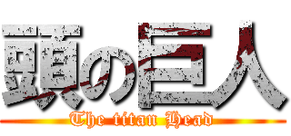 頭の巨人 (The titan Head)