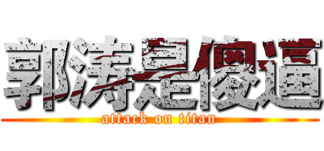 郭涛是傻逼 (attack on titan)