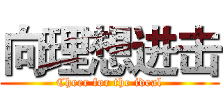 向理想进击 (Cheer for the ideal)