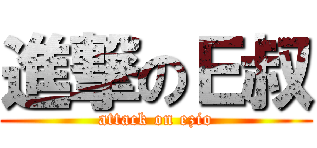 進撃のＥ叔 (attack on ezio)