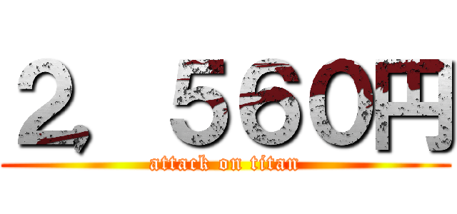 ２，５６０円 (attack on titan)