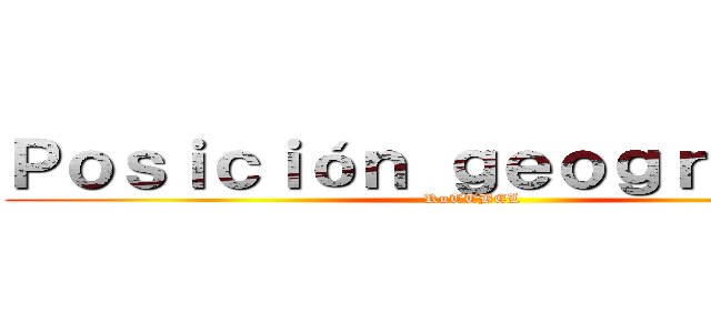 Ｐｏｓｉｃｉóｎ ｇｅｏｇｒａｆｉｃａ (RuTTBEL )