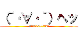 （´・∀・｀）ヘッ (attack on titan)