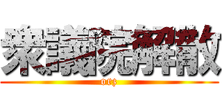 衆議院解散 (orz)