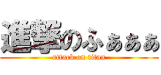 進撃のふぁぁぁ (attack on titan)