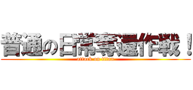 普通の日常奪還作戦！ (attack on titan)