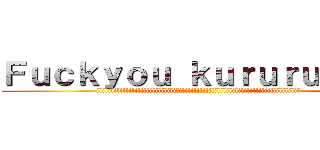 Ｆｕｃｋｙｏｕ ｋｕｒｕｒｕ００９ (ililililillililillililililililililililililililililililliliillilililil)