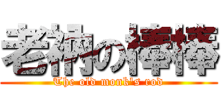 老衲の棒棒 (The old monk\'s rod)