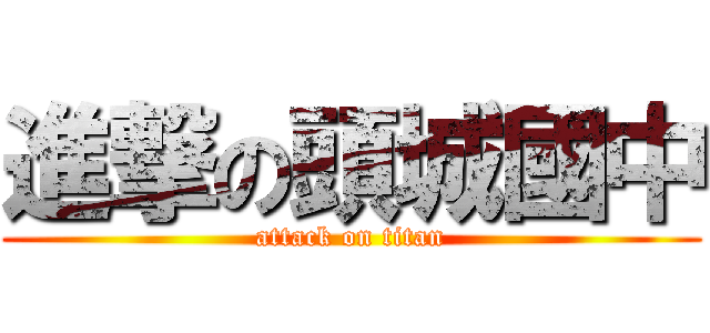 進撃の頭城國中 (attack on titan)