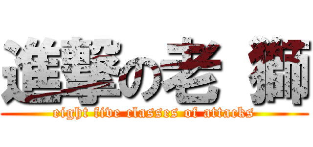 進撃の老 獅 (eight five classes of attacks)