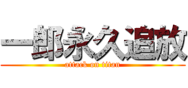 一郎永久追放 (attack on titan)