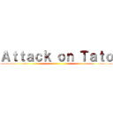 Ａｔｔａｃｋ ｏｎ Ｔａｔｏ ()