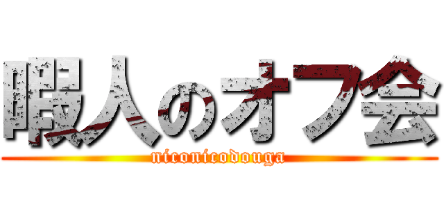 暇人のオフ会 (niconicodouga)