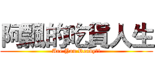 阿飄的吃貨人生 (Are You Ready?!)