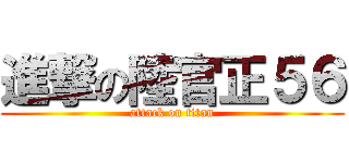 進撃の陸官正５６ (attack on titan)