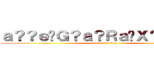 ａ？？ｅ�Ｇ？ａ？Ｒａ�Ｘ？ａ�Ｄ�Ｄ (wua~ on  Leo)