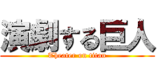 演劇する巨人 (Theater on titan)