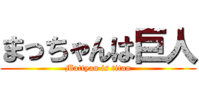 まっちゃんは巨人 (Mattyan is titan)