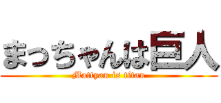まっちゃんは巨人 (Mattyan is titan)