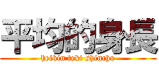 平均的身長 (heikin teki shincho)