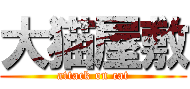 大猫屋敷 (attack on cat)