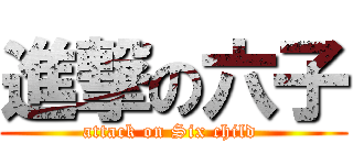 進撃の六子 (attack on Six child )