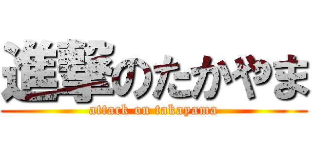 進撃のたかやま (attack on takayama)