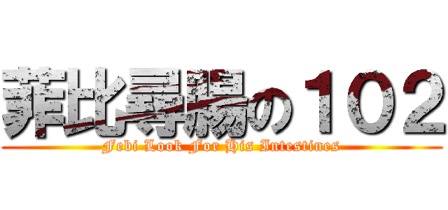 菲比尋腸の１０２ (Febi Look For His Intestines)