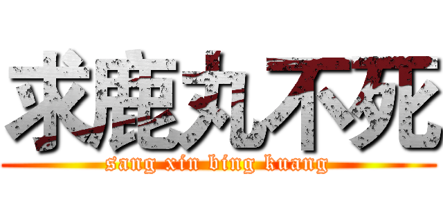 求鹿丸不死 (sang xin bing kuang)
