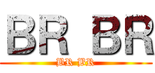 ＢＲ ＢＲ (BR BR)