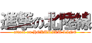 進撃の北陸線 (attack on HOKURIKU LINE)