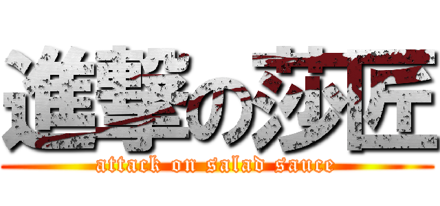 進撃の莎匠 (attack on salad sauce)
