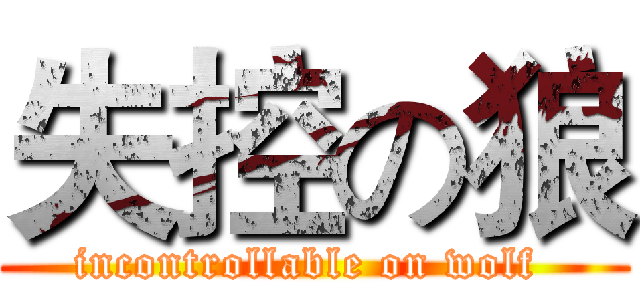 失控の狼 (incontrollable on wolf )